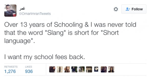 idate - Tweets Over 13 years of Schooling & I was never told that the word "Slang" is short for "Short language". I want my school fees back. 1,276 936 4120270 On