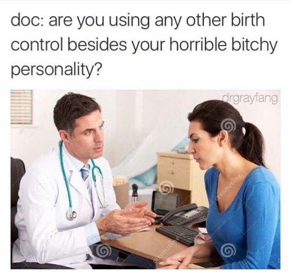 doctor how are you meme - doc are you using any other birth control besides your horrible bitchy personality? drgrayfang dreamstime