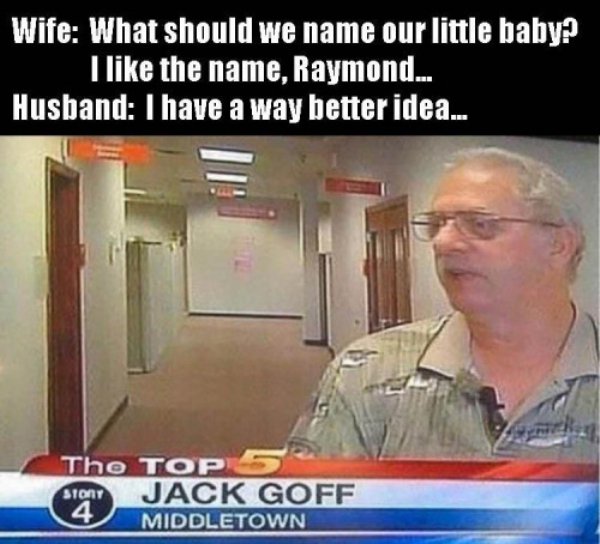 weird and funny names - Wife What should we name our little baby? I the name, Raymond... Husband I have a way better idea... The Top ston Jack Goff 4 . Middletown
