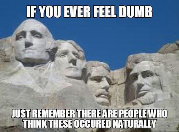 mount rushmore sculptor - If You Ever Feel Dumb Just Remember There Are People Who Think These Occured Naturally