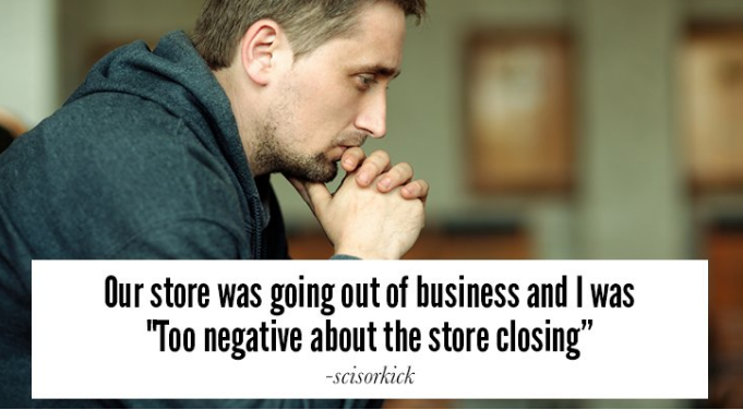 troubled man - Our store was going out of business and I was "Too negative about the store closing" scisorkick