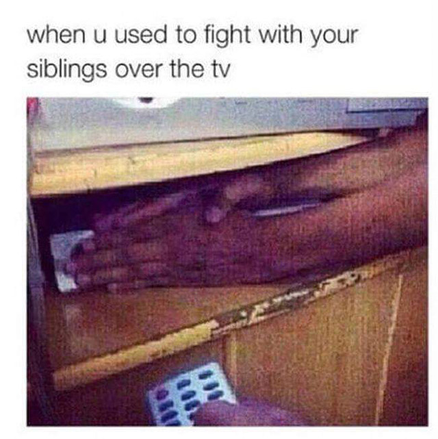 you used to fight with your siblings over the tv - when u used to fight with your siblings over the tv