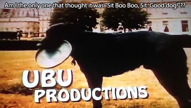 sit ubu sit good dog - Am I the only one that thought it was "Sit Boo Boo, Sit. Good dog!"?? Obo Productions