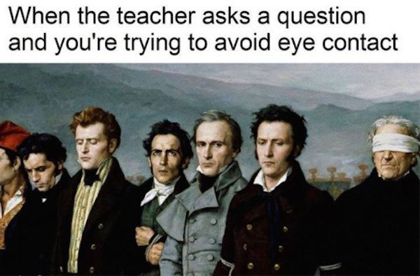 teacher asks a question meme - When the teacher asks a question and you're trying to avoid eye contact