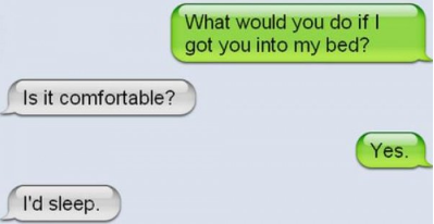 funny text messages - What would you do if I got you into my bed? Is it comfortable? Yes. I'd sleep.