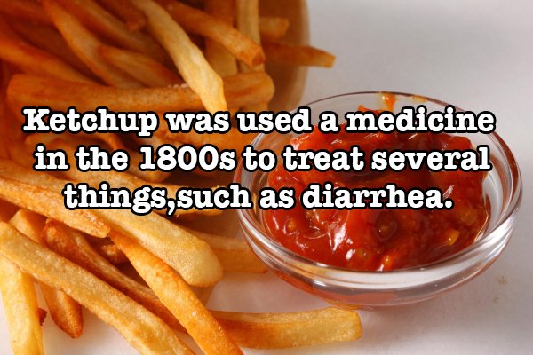 fat men in skirts - Ketchup was used a medicine in the 1800s to treat several things, such as diarrhea.