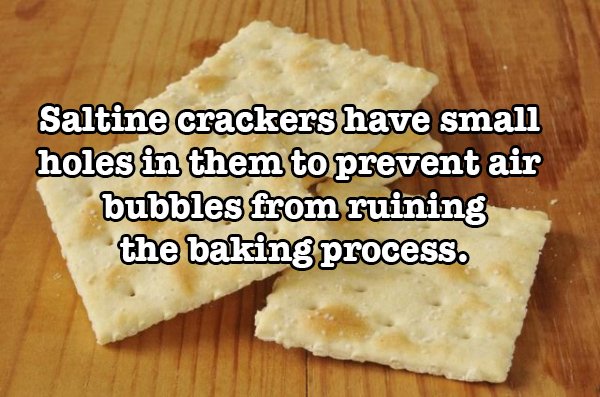 saltine cracker - Saltine crackers have small holes in them to prevent air bubbles from ruining the baking process.