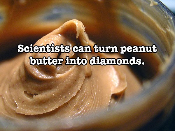 crystal meth peanut butter - Scientists can turn peanut butter into diamonds.