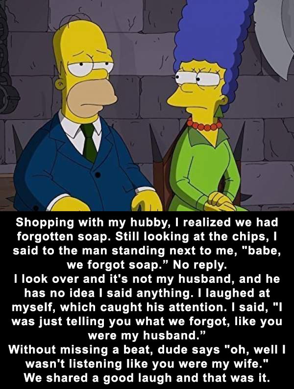 homer simpson e marge - Shopping with my hubby, I realized we had forgotten soap. Still looking at the chips, said to the man standing next to me, "babe, we forgot soap." No . I look over and it's not my husband, and he has no idea I said anything. I laug