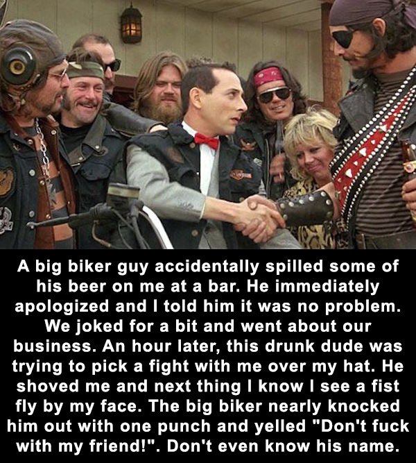 photo caption - A big biker guy accidentally spilled some of his beer on me at a bar. He immediately apologized and I told him it was no problem. We joked for a bit and went about our business. An hour later, this drunk dude was trying to pick a fight wit