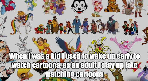 classic cartoon characters - When Iwas a kidil used to wake up earlyto watch cartoons, as an adult stay up late watching cartoons