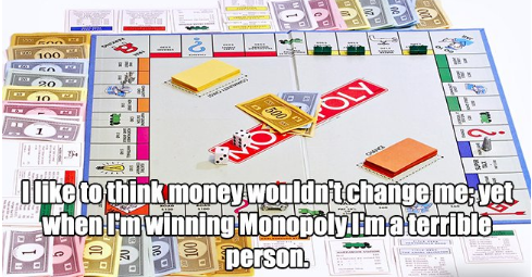 monopoly board game - 321 O to think money wouldn't change me vet when I'm winning Monopoly.Ima terrible habe person