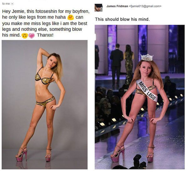 funny photoshop legs - to me James Fridman  This should blow his mind. Hey Jemie, this fotoseshin for my boyfren, he only legs from me haha can you make me miss legs i am the best legs and nothing else, something blow his mind. Thanxx! Miss Legs