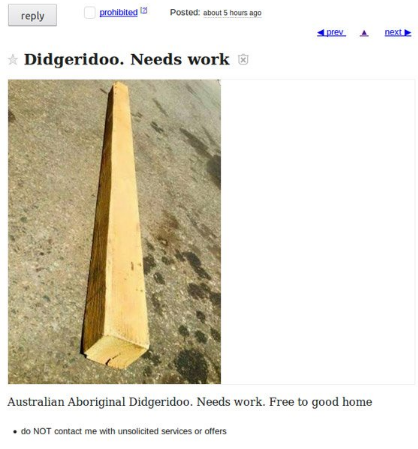 funniest craigslist meme - prohibited Posted about 5 hours ago prev next Didgeridoo. Needs work Australian Aboriginal Didgeridoo. Needs work. Free to good home . do Not contact me with unsolicited services or offers
