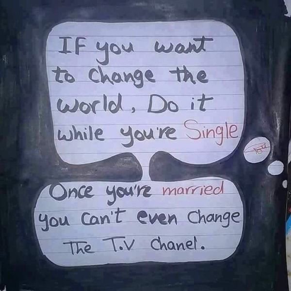 fail sign - If you want to change the world, Do it while you're Single Once you're married you can't even Change The Tv Chanel.