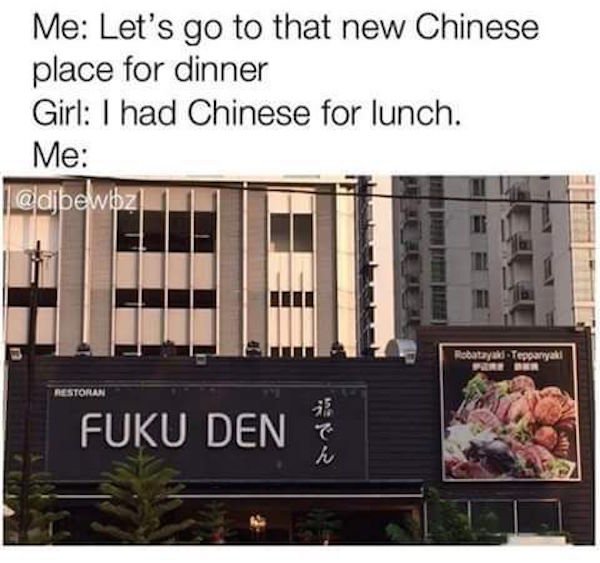 fail chinese food meme funny - Me Let's go to that new Chinese place for dinner Girl I had Chinese for lunch. Me ? Restoran Fuku Den