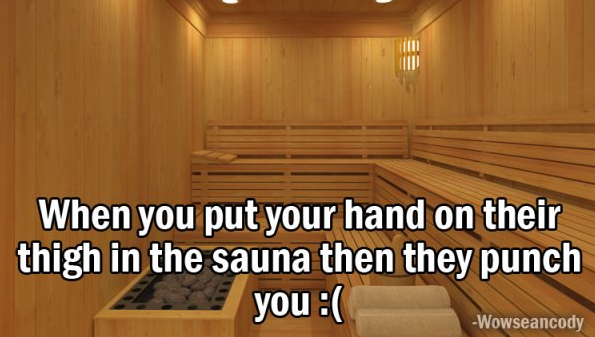 profile pictures for facebook ideas - When you put your hand on their thigh in the sauna then they punch you Wowseancody