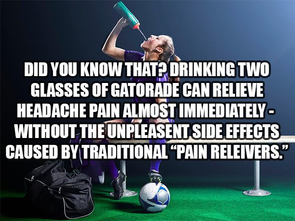 games - Did You Know That? Drinking Two Glasses Of Gatorade Can Relieve Headache Pain Almost Immediately Without The Unpleasent Side Effects Caused By Traditional Pain Releivers."