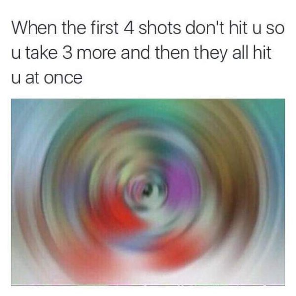 too real too fast - When the first 4 shots don't hit u so u take 3 more and then they all hit u at once