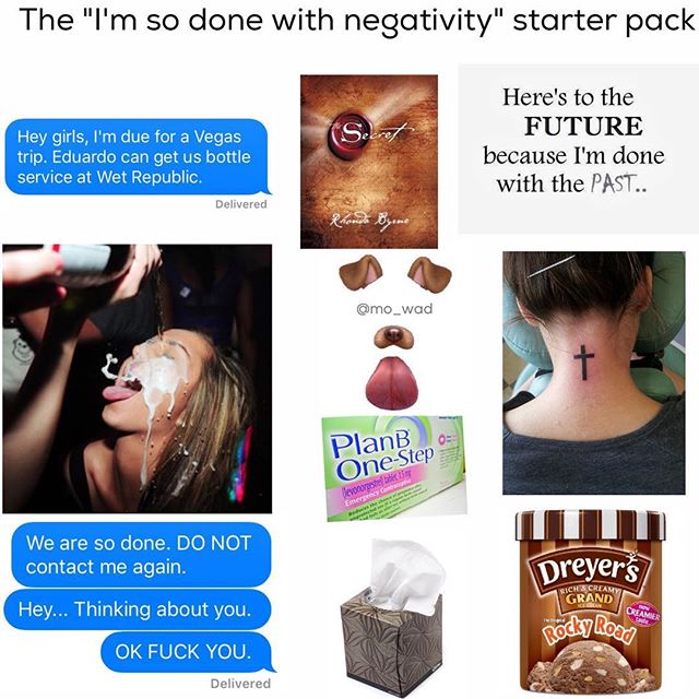 funny starter packs - The "I'm so done with negativity" starter pack Hey girls, I'm due for a Vegas trip. Eduardo can get us bottle service at Wet Republic. Here's to the Future because I'm done with the Past.. Delivered . 8 PlanB OneStep We are so done. 