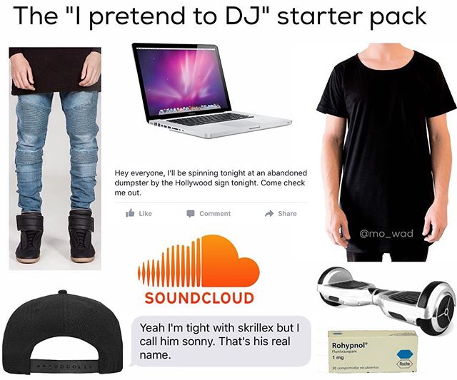 starter pack memes - The "I pretend to Dj" starter pack Hey everyone, I'll be spinning tonight at an abandoned dumpster by the Hollywood sign tonight. Come check me out. 16 Liko Comment Soundcloud Yeah I'm tight with skrillex but I call him sonny. That's 