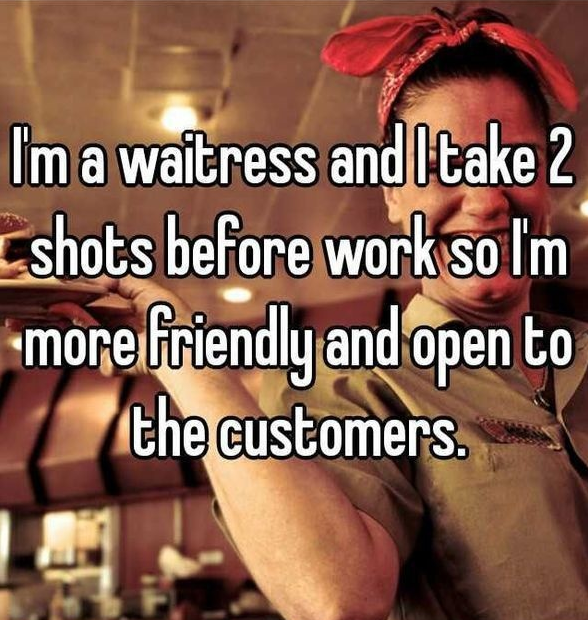 photo caption - I'm a waitress and Itake 2 Lshots before work so I'm more friendly and open to the customers.