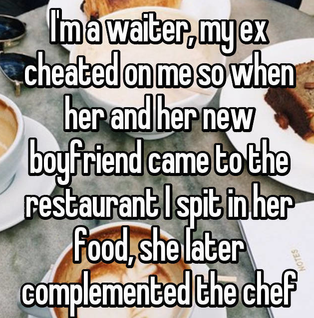 fladoodles - Imawaiter, my ex cheated on me so when her and her new boyfriend came to the restaurant Ispit in her food, she later complemented the chef