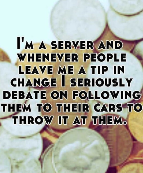 cream - I'M A Server And Whenever People Leave Me A Tip In Change I Seriously Debate On ing Them To Their Cars To Throw It At Them