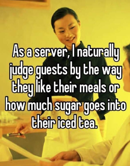 human behavior - As a server, I naturally judge guests by the way they their meals or how much sugar goes into their iced tea.