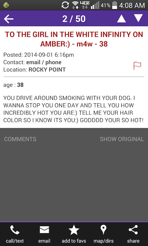 screenshot - 4G || 41% 2 50 To The Girl In The White Infinity On Amber m4w 38 Posted pm Contact email phone Location Rocky Point age 38 You Drive Around Smoking With Your Dog.I Wanna Stop You One Day And Tell You How Incredibly Hot You Are Tell Me Your Ha