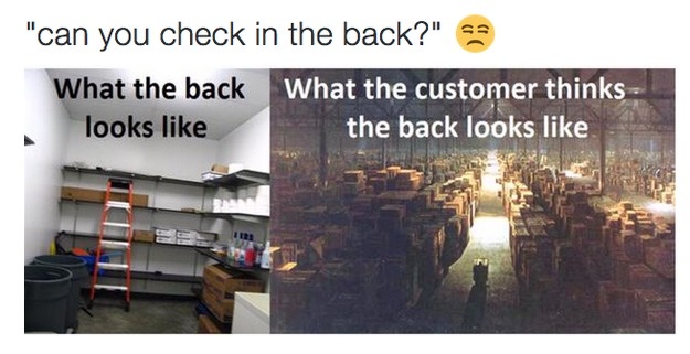 working retail - "can you check in the back?" What the back What the customer thinks looks the back looks
