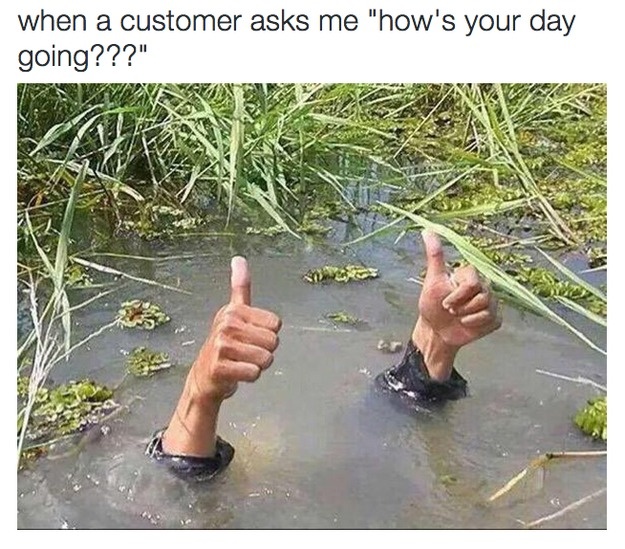 funny drowning - when a customer asks me "how's your day going???"