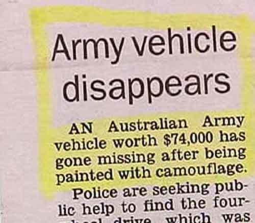 funny headlines - Army vehicle disappears An Australian Army vehicle worth $74,000 has gone missing after being painted with camouflage. Police are seeking pub lic help to find the four in drive which was