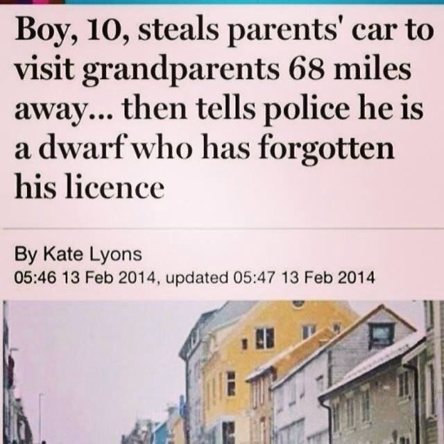 funny headlines - Boy, 10, steals parents' car to visit grandparents 68 miles away... then tells police he is a dwarf who has forgotten his licence By Kate Lyons , updated