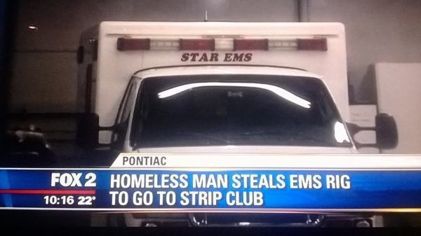 funny news headlines - Star Ems Pontiac Fox 2 Homeless Man Steals Ems Rig 22 To Go To Strip Club