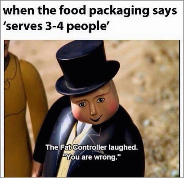 fat controller memes - when the food packaging says 'serves 34 people' The Fat Controller laughed. "You are wrong."