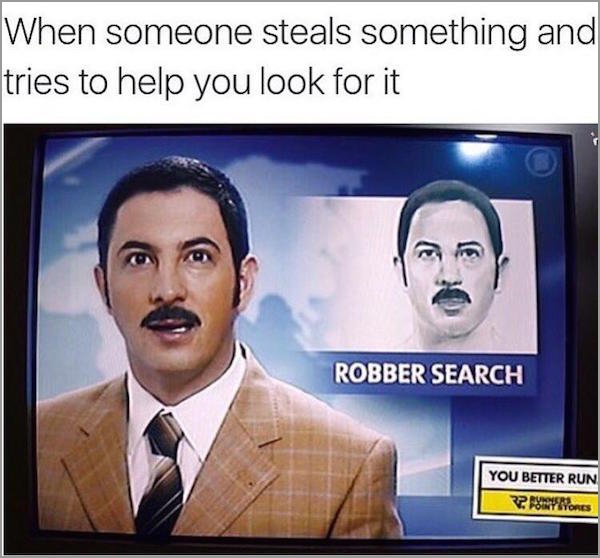 robber search - When someone steals something and tries to help you look for it Robber Search You Better Run