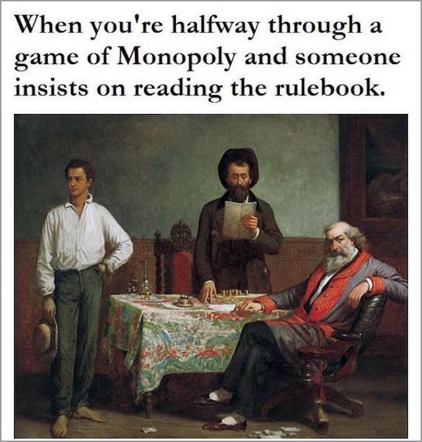 best classical memes - When you're halfway through a game of Monopoly and someone insists on reading the rulebook.