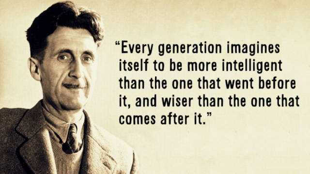 george orwell did i call - "Every generation imagines itself to be more intelligent than the one that went before it, and wiser than the one that comes after it."