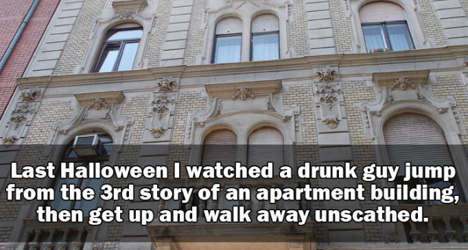 jocuri remi - Last Halloween I watched a drunk guy jump from the 3rd story of an apartment building, then get up and walk away unscathed.