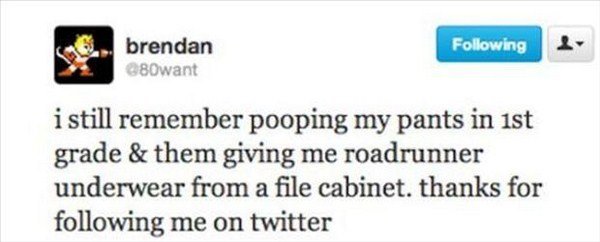 funny tweets on twitter - ing brendan 80want i still remember pooping my pants in 1st grade & them giving me roadrunner underwear from a file cabinet. thanks for ing me on twitter