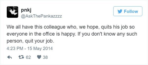 love best tweets - pnkj y We all have this colleague who, we hope, quits his job so everyone in the office is happy. If you don't know any such person, quit your job. 47 62 38