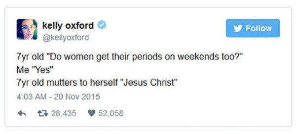 web page - kelly oxford y 7yr old "Do women get their periods on weekends too?" Me "Yes" 7yr old mutters to herself "Jesus Christ" 27 28,435 52,058