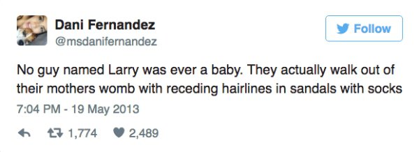 Dani Fernandez No guy named Larry was ever a baby. They actually walk out of their mothers womb with receding hairlines in sandals with socks 7 1,774 2,489