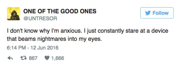 funny husband wife tweets - One Of The Good Ones y I don't know why I'm anxious. I just constantly stare at a device that beams nightmares into my eyes. 27 867 1,666