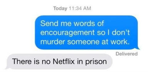 send me words of encouragement - Today Send me words of encouragement so I don't murder someone at work, Delivered There is no Netflix in prison