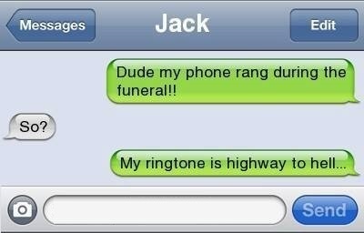 my phone rang at the funeral - Messages Jack Edit Dude my phone rang during the funeral!! so? My ringtone is highway to hell.. Send