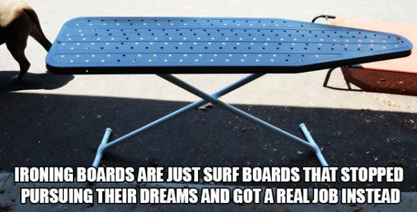 ironing boards surf meme - Ironing Boards Are Just Surf Boards That Stopped Pursuing Their Dreams And Got A Real Job Instead
