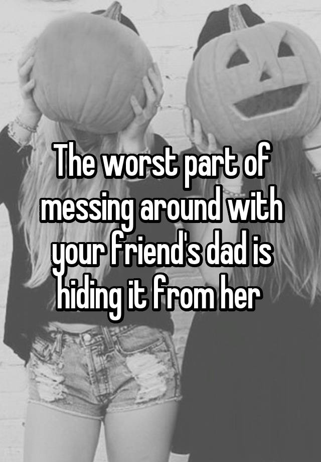 best friend is coming home - The worst part of messing around with your friend's dad is hiding it from her