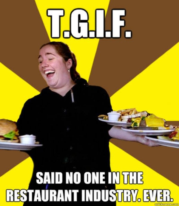 server memes - T.G.I.F. Said No One In The Restaurant Industry. Ever Em D